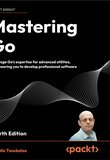 Mastering Go: Leverage Go's expertise for advanced utilities, empowering you to develop professional software. 4 Ed