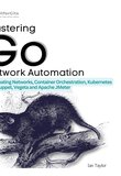 Mastering Go Network Automation: Automating Networks, Container Orchestration, Kubernetes with Puppet, Vegeta and Apache JMeter