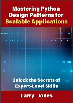 Mastering Python Design Patterns for Scalable Applications: Unlock the Secrets of Expert-Level Skills
