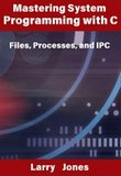 Mastering System Programming with C Files, Processes, and IPC
