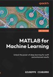 MATLAB for Machine Learning: Unlock the power of deep learning for swift and enhanced results. 2 ed