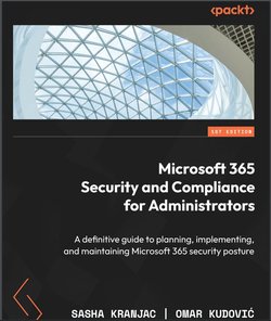 Microsoft 365 Security and Compliance for Administrators: A definitive guide to planning, implementing, and maintaining Microsoft 365 security posture