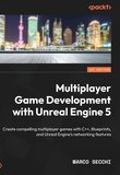 Multiplayer Game Development with Unreal Engine 5: Create compelling multiplayer games with C++, Blueprints, and Unreal Engine's networking features