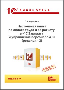 Настольная книга по оплате труда и ее расчету в программе «1С:Зарплата и управление персоналом 8» (редакция 3). Издание 19