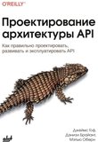 Проектирование архитектуры API: Как правильно проектировать, развивать и эксплуатировать API