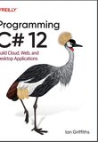 Programming C# 12: Build Cloud, Web, and Desktop Applications