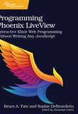 Programming Phoenix LiveView: Interactive Elixir Web Programming Without Writing Any JavaScript