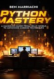 Python Mastery: A Hands-On Guide from Hello World to Advanced Coding Techniques