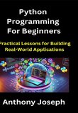 Python Programming For Beginners: Practical Lessons for Building Real-World Applications