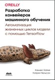 Разработка конвейеров машинного обучения. Автоматизация жизненных циклов модели с помощью TensorFlow