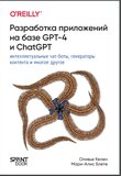 Разработка приложений на базе GPT-4 и ChatGPT. Интеллектуальные чат-боты, генераторы контента и многое другое