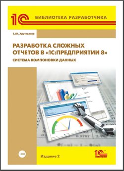 Разработка сложных отчетов в «1С:Предприятии 8». Система компоновки данных. 2 изд