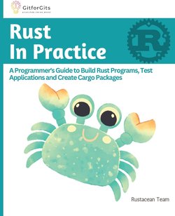 Rust In Practice: A Programmers Guide to Build Rust Programs, Test Applications and Create Cargo Packages