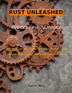 Rust Unleashed: The Complete Guide to Building High-Performance Multimedia Applications with Rust and Modern GUI Frameworks