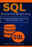 SQL Programming: A Comprehensive Beginner's Tutorial for Learning SQL Step by Step