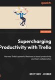 Supercharging Productivity with Trello: Harness Trello’s powerful features to boost productivity and team collaboration