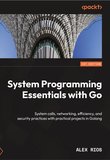 System Programming Essentials with Go: System calls, networking, efficiency, and security practices with practical projects in Golang