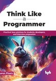 Think Like a Programmer: Practical Java solutions for students, developers, and interview preparation