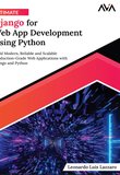 Ultimate Django for Web App Development Using Python: Build Modern, Reliable and Scalable Production-Grade Web Applications with Django and Python