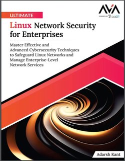 Ultimate Linux Network Security for Enterprises: Master Effective and Advanced Cybersecurity Techniques to Safeguard Linux Networks and Manage Enterprise-Level Network Services