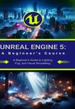 Unreal Engine 5: A Beginner's Course: A Beginner’s Guide to Lighting, Fog, and Visual Storytelling