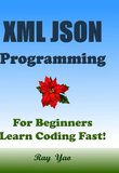 XML JSON Programming: For Beginners. Learn Coding Fast!