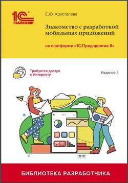 Знакомство с разработкой мобильных приложений на платформе «1С:Предприятие 8». 3 изд.